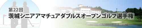 第22回 茨城シニアアマチュアダブルスオープンゴルフ選手権