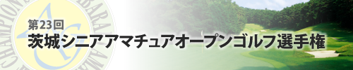 第23回 茨城シニアアマチュアオープンゴルフ選手権